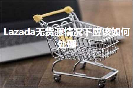 跨境电商知识:Lazada无货源情况下应该如何处理+